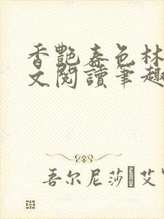 香艳春色林华全文阅读笔趣阁最新章