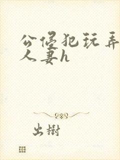 公侵犯玩弄熟睡人妻h