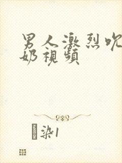 男人激烈吮乳吃奶视频