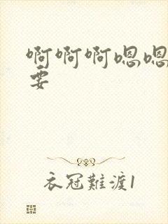 啊啊啊嗯嗯嗯还要