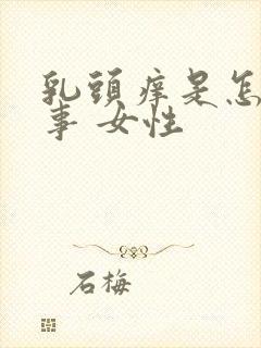 乳头痒是怎么回事 女性