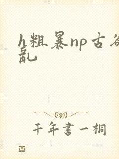 h粗暴np古欲乱封面