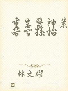 重生医神叶辰夏若雪孙怡