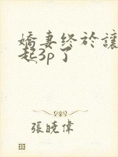 娇妻终于让我一起3p了