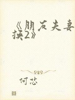 《朋友夫妻:交换2》