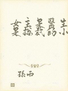 女主是医生男主是总裁的小说