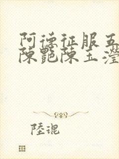 阿德征服五部曲陈艳陈玉滢小说