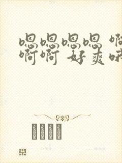 嗯嗯嗯嗯 啊啊啊啊 好爽哦