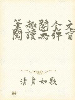 笔趣阁全文在线阅读无弹窗