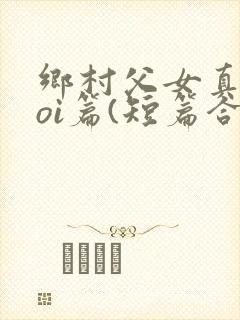 乡村父女真实doi篇(短篇合集)小说