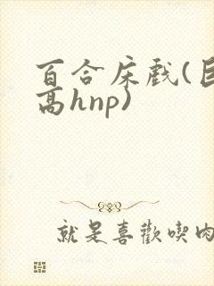 百合床戏(巨肉高hnp)封面