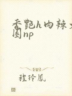 香艳h肉辣文校园np