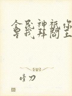 全民神祇你拜寿星我拜阎王小说免费