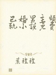 已婚男主频繁出轨小说免费阅读