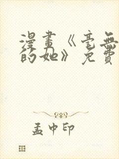 漫画《毫无保留的她》免费阅读