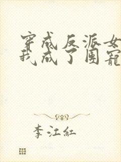 穿成反派女儿后我成了团宠免费阅读