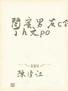 闺蜜男友c错人了h文po