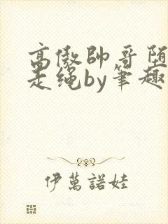 高傲帅哥堕落记走绳by笔趣阁无弹窗最