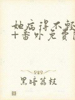 她病得不轻全文+番外免费阅读