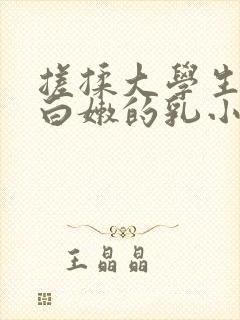 搓揉大学生高耸白嫩的乳小说