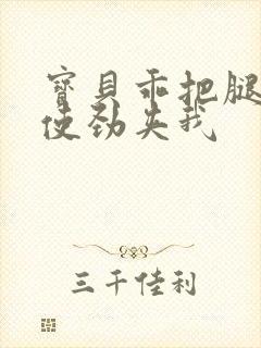 宝贝乖把腿张开使劲夹我