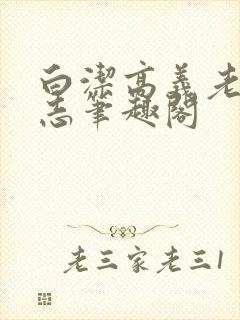 白洁高义老七小志笔趣阁