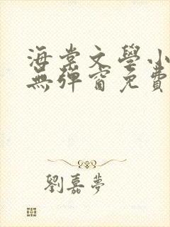 海棠文学小说网无弹窗免费网络小说在线阅读