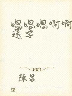 嗯嗯嗯啊啊好爽还要