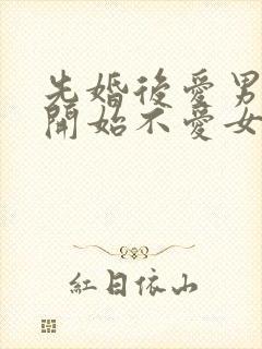 先婚后爱男主一开始不爱女主古言
