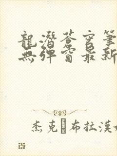 龙潜苍穹笔趣阁无弹窗最新章节