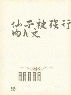 仙子被强行糟蹋肉h文