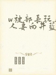 w被部长玩弄的人妻向井蓝封面