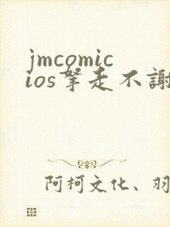 jmcomicios拿走不谢