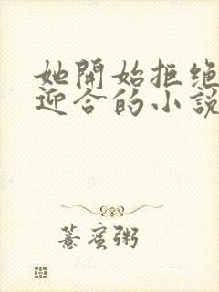 她开始拒绝慢迎迎合的小说