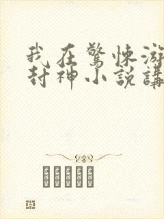 我在惊悚游戏里封神小说讲的是什么