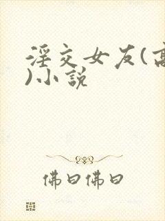 淫交女友(高h)小说