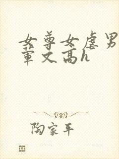 女尊女虐男np荤文高h