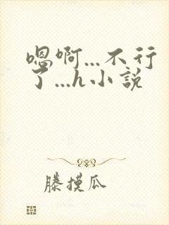 嗯啊...不行了...h小说