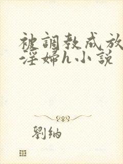 被调教成放荡小淫妇h小说