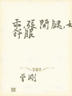 乖,张开腿,好舒服