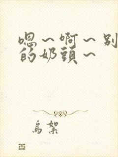 嗯～啊～别揉我的奶头～