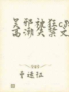 吴邪被狂c躁到高潮失禁文