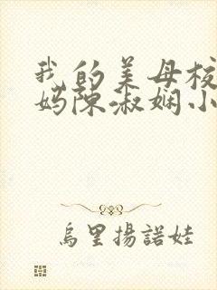 我的美母校长妈妈陈淑娴小说免费阅读