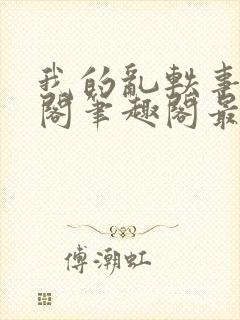 我的乱轶事文心阁笔趣阁最新章节更6m