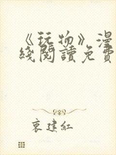 《玩物》漫画在线阅读免费下拉式