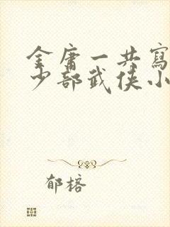 金庸一共写了多少部武侠小说