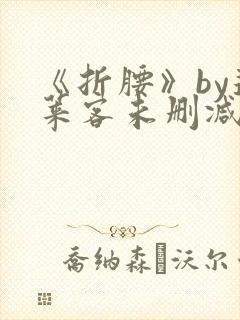 《折腰》by蓬莱客未删减