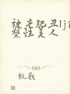 被老肥丑lj的双性美人