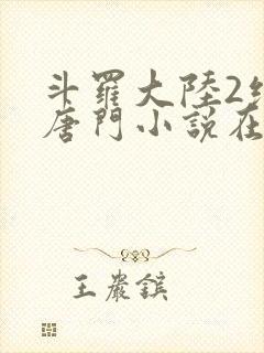 斗罗大陆2绝世唐门小说在线阅读全文