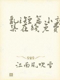 乱i短篇小说合集在线免费阅读